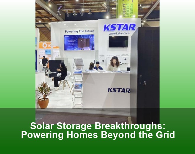 Solar Storage Breakthroughs: Powering Homes Beyond the Grid